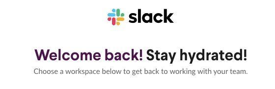 Schermata di benvenuto di Slack che dice: "Welcome back! Stay hydrated! Choose a workspace below to get back to working with your team."